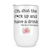 Oh Shut The Fuck Up And Have A Drink Funny Therapist 12 oz Wine Tumbler