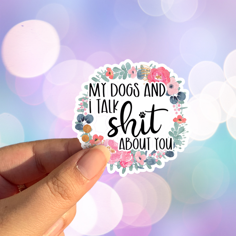 My Dogs and I Talk Shit About You Permanent Vinyl Sticker